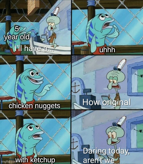 what else is new | 5 year old; uhhh; chicken nuggets; with ketchup | image tagged in daring today aren't we squidward | made w/ Imgflip meme maker