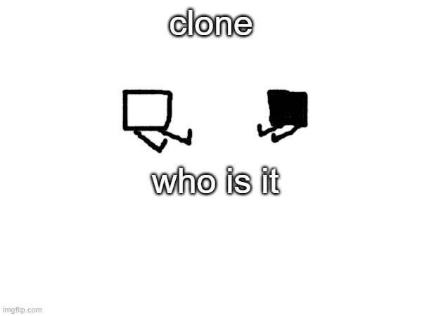 who | clone; who is it | made w/ Imgflip meme maker