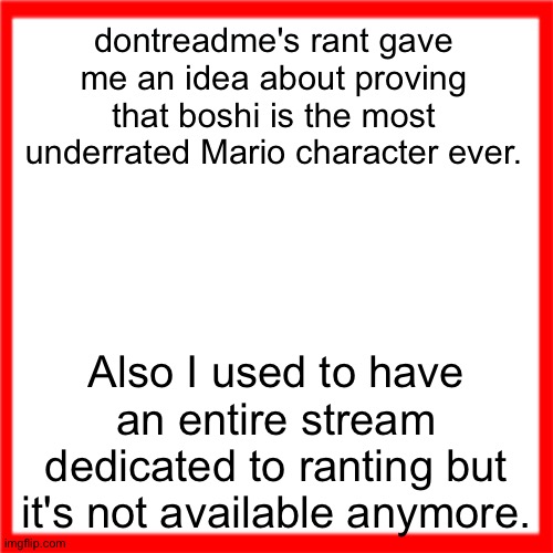 Red box | dontreadme's rant gave me an idea about proving that boshi is the most underrated Mario character ever. Also I used to have an entire stream dedicated to ranting but it's not available anymore. | image tagged in red box | made w/ Imgflip meme maker