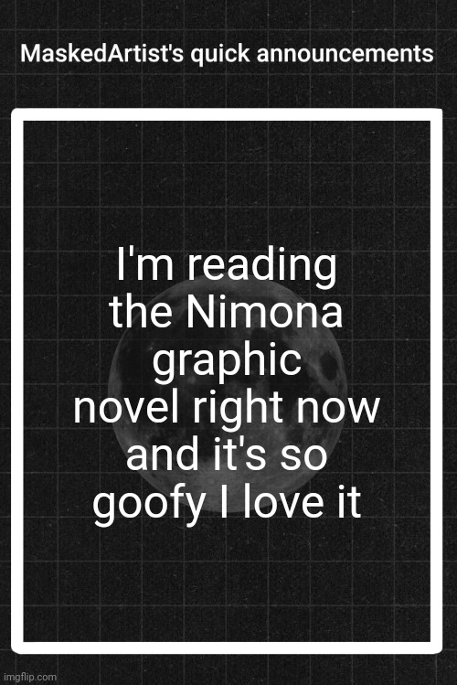 AnArtistWithaMask's quick announcements | I'm reading the Nimona graphic novel right now and it's so goofy I love it | image tagged in anartistwithamask's quick announcements | made w/ Imgflip meme maker