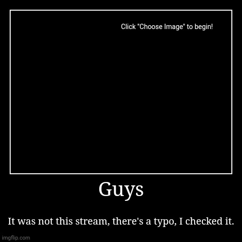 Guys | It was not this stream, there's a typo, I checked it. | image tagged in funny,demotivationals | made w/ Imgflip demotivational maker