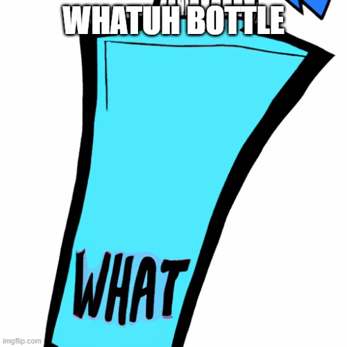 WHATUH BOTTLE | made w/ Imgflip meme maker