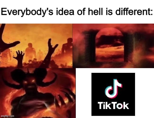 everybodys idea of hell is different | image tagged in everybodys idea of hell is different,tiktok,tiktok sucks | made w/ Imgflip meme maker