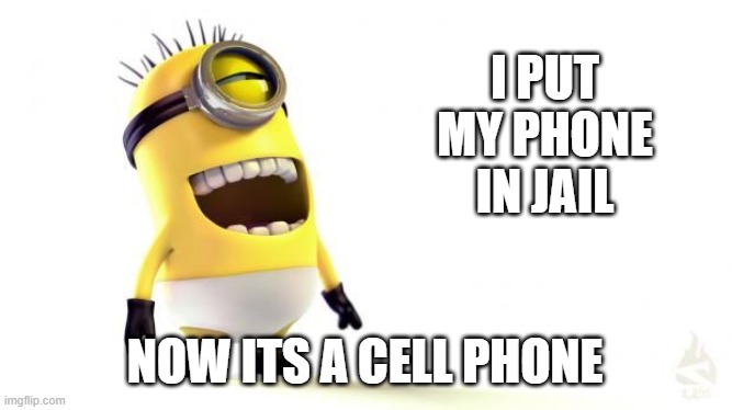Minion Laughing | I PUT MY PHONE IN JAIL NOW ITS A CELL PHONE | image tagged in minion laughing | made w/ Imgflip meme maker