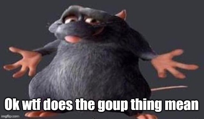 Shrugging Rat | Ok wtf does the goup thing mean | image tagged in shrugging rat | made w/ Imgflip meme maker