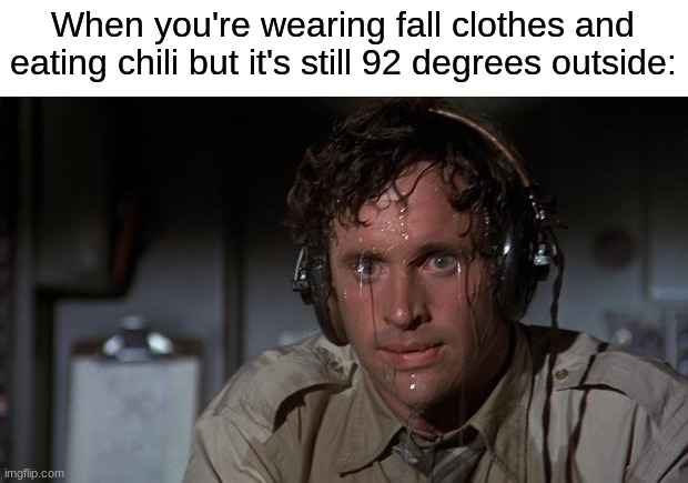 Waiting for the perfect balance of temperature and clothes... | When you're wearing fall clothes and eating chili but it's still 92 degrees outside: | image tagged in pilot sweating,memes,funny,true story,relatable memes,autumn | made w/ Imgflip meme maker