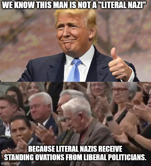 WE KNOW THIS MAN IS NOT A "LITERAL NAZI"; BECAUSE LITERAL NAZIS RECEIVE STANDING OVATIONS FROM LIBERAL POLITICIANS. | image tagged in donald trump winning | made w/ Imgflip meme maker