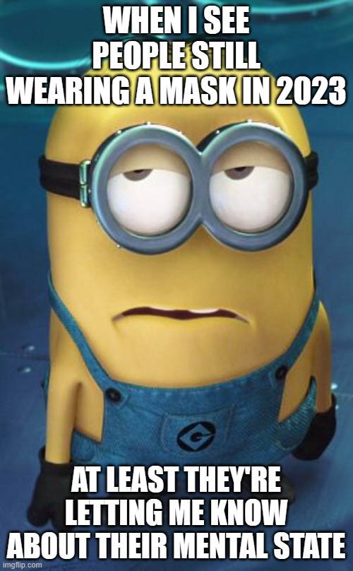 Minion Eye Roll | WHEN I SEE PEOPLE STILL WEARING A MASK IN 2023 AT LEAST THEY'RE LETTING ME KNOW ABOUT THEIR MENTAL STATE | image tagged in minion eye roll | made w/ Imgflip meme maker