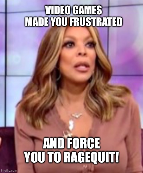 Wendy Williams Goes into Her Ragequit Mode | VIDEO GAMES MADE YOU FRUSTRATED; AND FORCE YOU TO RAGEQUIT! | image tagged in wendy williams,video games,rage,frustrated,ps4,ragequit | made w/ Imgflip meme maker