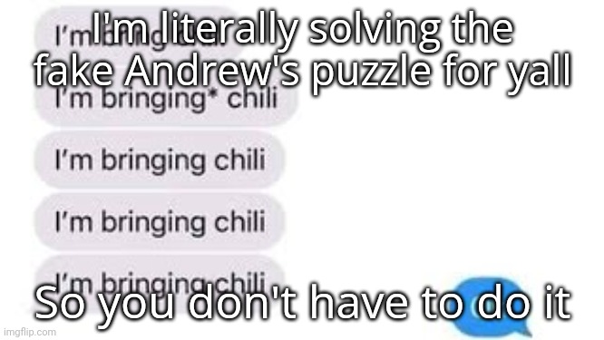 I'm bring chili | I'm literally solving the fake Andrew's puzzle for yall; So you don't have to do it | image tagged in i'm bring chili | made w/ Imgflip meme maker