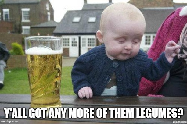 Drunk Baby | Y'ALL GOT ANY MORE OF THEM LEGUMES? | image tagged in drunk baby | made w/ Imgflip meme maker