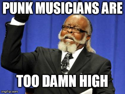 Too Damn High | PUNK MUSICIANS ARE TOO DAMN HIGH | image tagged in memes,too damn high | made w/ Imgflip meme maker