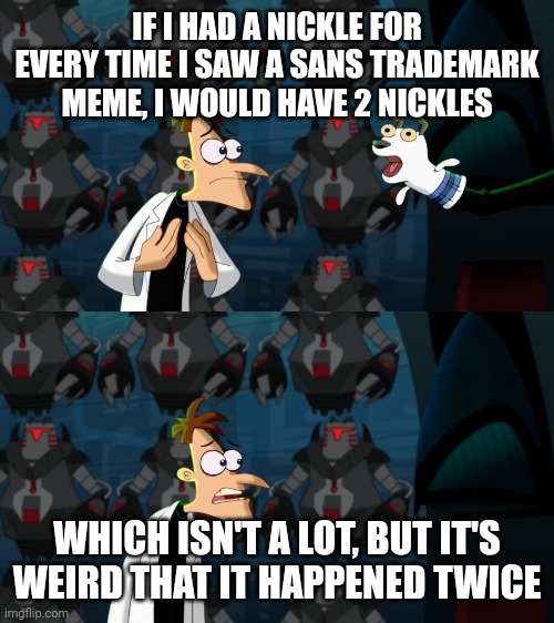 if i had a nickel for everytime | IF I HAD A NICKLE FOR EVERY TIME I SAW A SANS TRADEMARK MEME, I WOULD HAVE 2 NICKLES WHICH ISN'T A LOT, BUT IT'S WEIRD THAT IT HAPPENED TWIC | image tagged in if i had a nickel for everytime | made w/ Imgflip meme maker