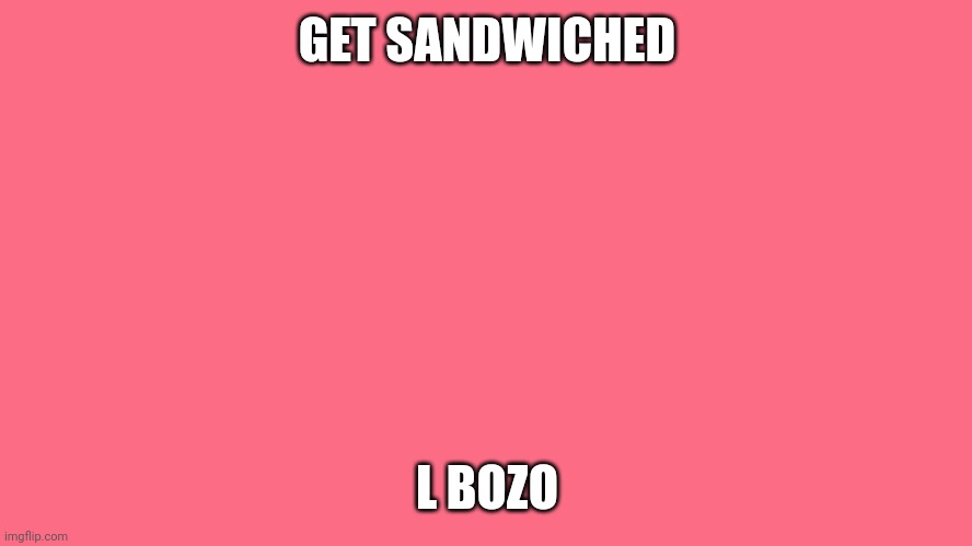 To Get Ate Like Popeyes Chicken Sandwich | GET SANDWICHED L BOZO | image tagged in to get ate like popeyes chicken sandwich | made w/ Imgflip meme maker