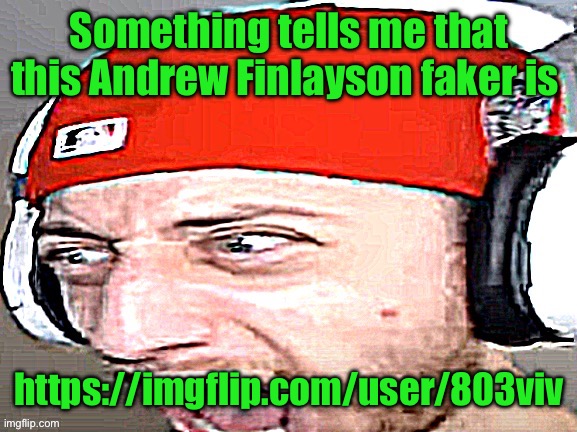 I think that because he used ciphers too | Something tells me that this Andrew Finlayson faker is; https://imgflip.com/user/803viv | image tagged in disgusted | made w/ Imgflip meme maker