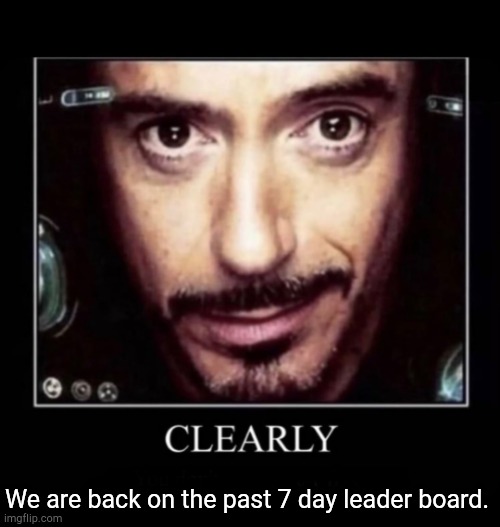 Clearly | We are back on the past 7 day leader board. | image tagged in clearly | made w/ Imgflip meme maker