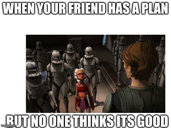 WHEN YOUR FRIEND HAS A PLAN; BUT NO ONE THINKS ITS GOOD | made w/ Imgflip meme maker