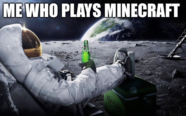 Chillin' Astronaut | ME WHO PLAYS MINECRAFT | image tagged in chillin' astronaut | made w/ Imgflip meme maker