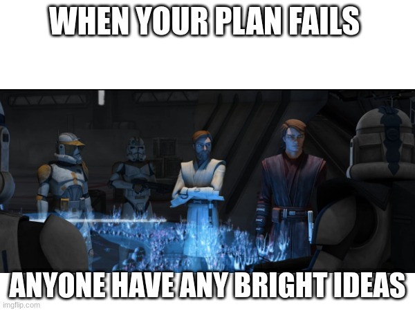 WHEN YOUR PLAN FAILS; ANYONE HAVE ANY BRIGHT IDEAS | made w/ Imgflip meme maker