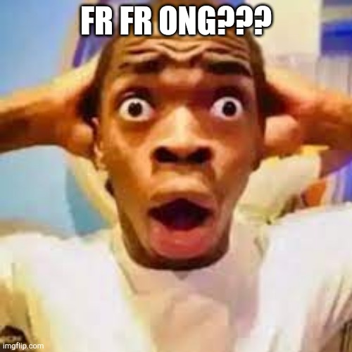 FR ONG?!?!? | FR FR ONG??? | image tagged in fr ong | made w/ Imgflip meme maker