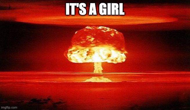 Gender Reveal Nuclear Bomb | IT'S A GIRL | image tagged in nuclear bomb mind blown | made w/ Imgflip meme maker