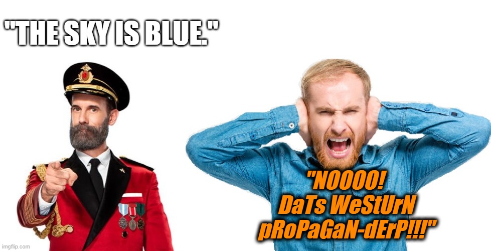 "THE SKY IS BLUE."; "NOOOO! 
DaTs WeStUrN pRoPaGaN-dErP!!!" | made w/ Imgflip meme maker