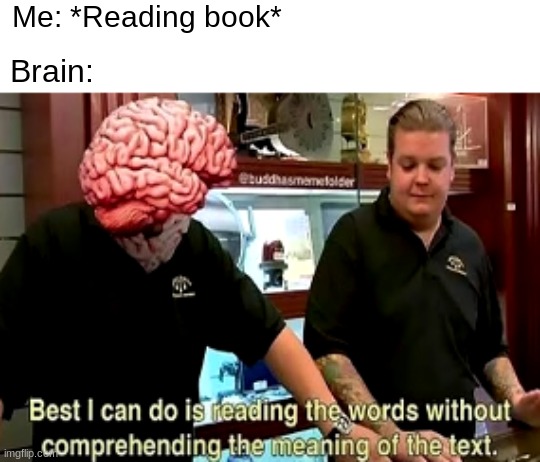 no wonder i got a 60 on the test | Me: *Reading book*; Brain: | image tagged in funny,memes,so true memes,school | made w/ Imgflip meme maker