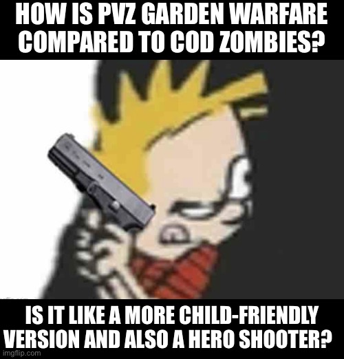 Calvin gun | HOW IS PVZ GARDEN WARFARE
COMPARED TO COD ZOMBIES? IS IT LIKE A MORE CHILD-FRIENDLY VERSION AND ALSO A HERO SHOOTER? | image tagged in calvin gun | made w/ Imgflip meme maker