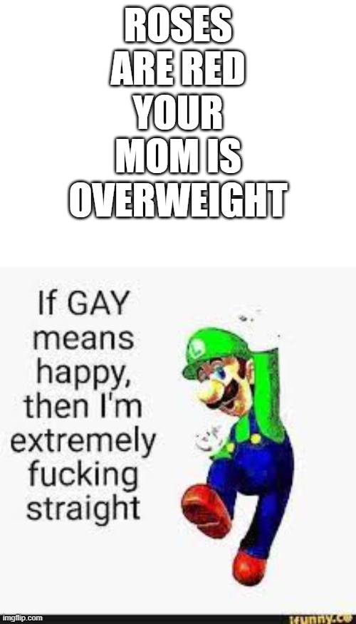 yep | ROSES ARE RED
YOUR MOM IS OVERWEIGHT | made w/ Imgflip meme maker