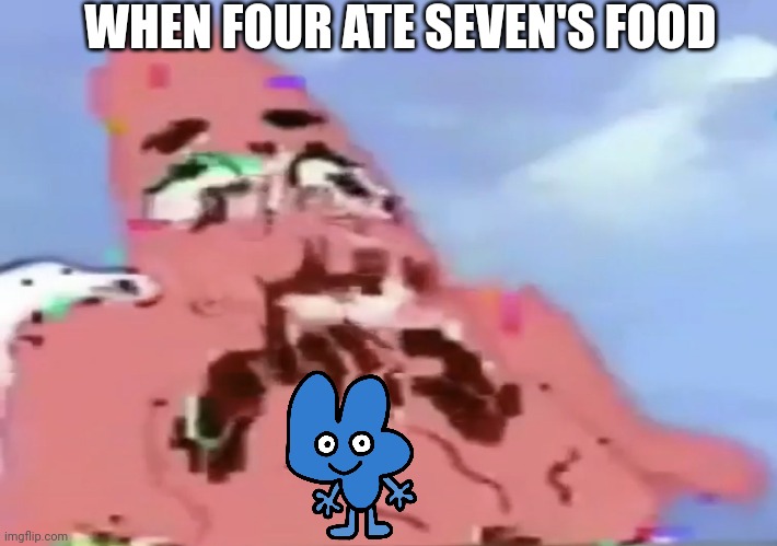 *four dies* | WHEN FOUR ATE SEVEN'S FOOD | image tagged in glitch patrick | made w/ Imgflip meme maker
