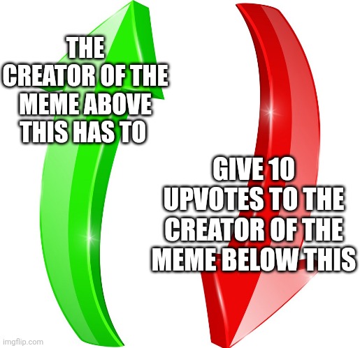 up and down | THE CREATOR OF THE MEME ABOVE THIS HAS TO; GIVE 10 UPVOTES TO THE CREATOR OF THE MEME BELOW THIS | image tagged in up and down | made w/ Imgflip meme maker