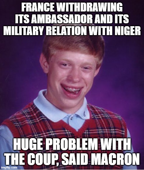 Macron says France to withdraw troops and ambassador (BBC News, 25/9/23) | FRANCE WITHDRAWING ITS AMBASSADOR AND ITS MILITARY RELATION WITH NIGER; HUGE PROBLEM WITH THE COUP, SAID MACRON | image tagged in memes,bad luck brian,france,niger,coup in niger | made w/ Imgflip meme maker