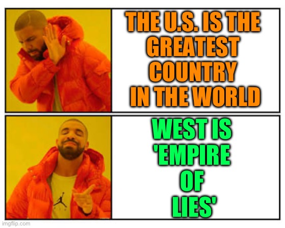 Empire of Lies | THE U.S. IS THE 
GREATEST 
COUNTRY 
IN THE WORLD; WEST IS 
'EMPIRE 
OF 
LIES' | image tagged in no - yes | made w/ Imgflip meme maker