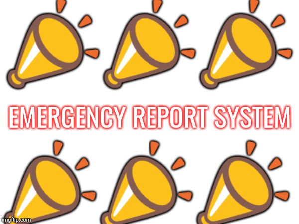 EMERGENCY REPORT SYSTEM | 📣📣📣; EMERGENCY REPORT SYSTEM; 📣📣📣 | made w/ Imgflip meme maker