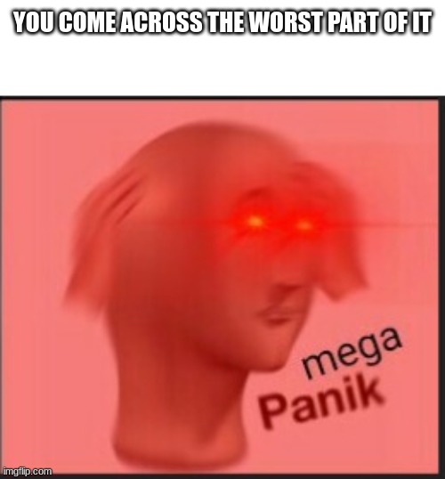 mega panik | YOU COME ACROSS THE WORST PART OF IT | image tagged in mega panik | made w/ Imgflip meme maker