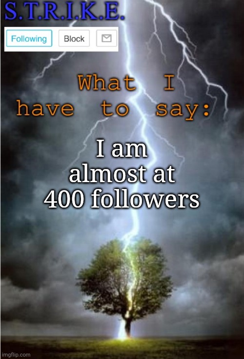Just a statement | I am almost at 400 followers | image tagged in s t r i k e announcement | made w/ Imgflip meme maker