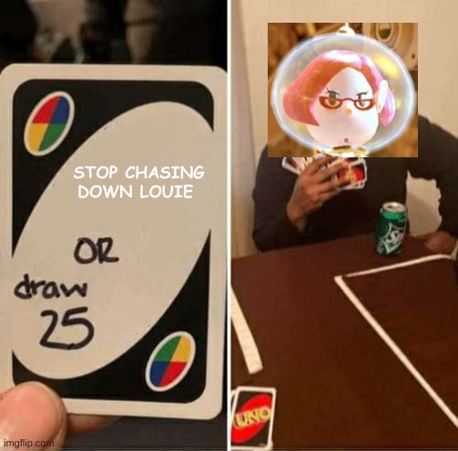 Hmmm | STOP CHASING DOWN LOUIE | image tagged in memes,uno draw 25 cards,pikmin,nintendo,video games | made w/ Imgflip meme maker