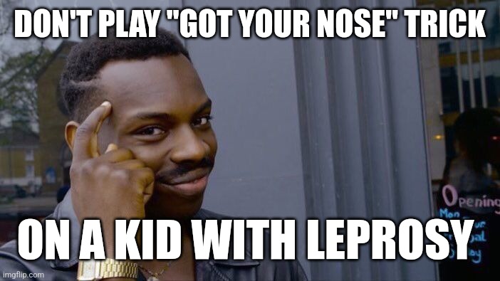 Roll Safe Think About It | DON'T PLAY "GOT YOUR NOSE" TRICK; ON A KID WITH LEPROSY | image tagged in memes,roll safe think about it | made w/ Imgflip meme maker