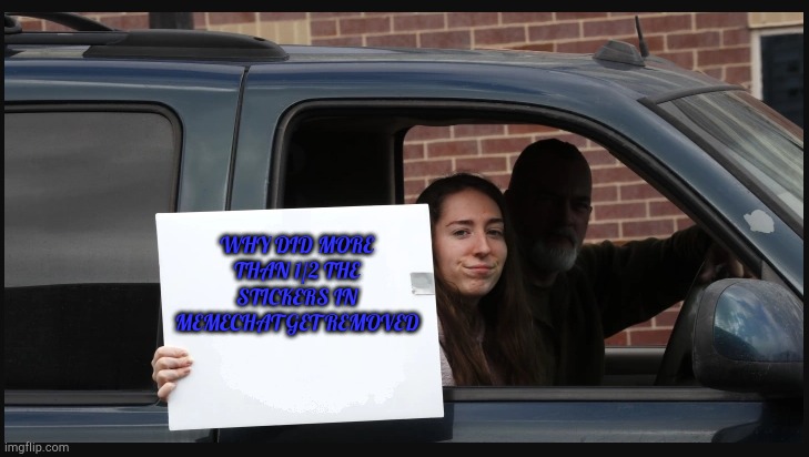 Girl holding sign | WHY DID MORE THAN 1/2 THE STICKERS IN MEMECHAT GET REMOVED | image tagged in girl holding sign | made w/ Imgflip meme maker