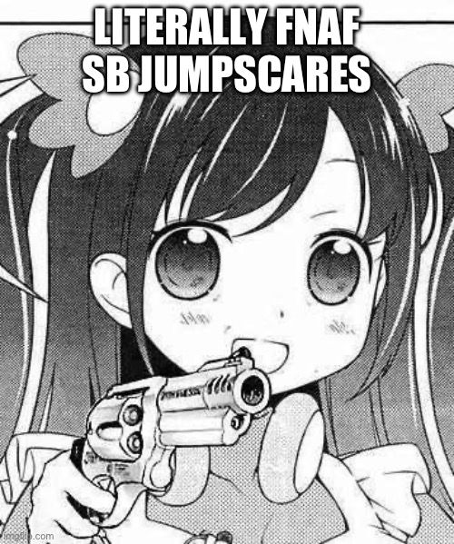 ain’t even scary dawg | LITERALLY FNAF SB JUMPSCARES | image tagged in anime girl with a gun | made w/ Imgflip meme maker