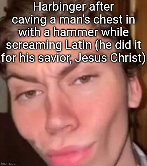 Me when the 'Ossa tua sunt pulvis' (funny oc meme) | Harbinger after caving a man's chest in with a hammer while screaming Latin (he did it for his savior, Jesus Christ) | image tagged in rizz | made w/ Imgflip meme maker