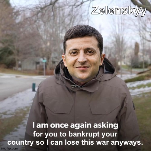 Any return on your investment yet? | Zelenskyy; for you to bankrupt your country so I can lose this war anyways. | image tagged in memes,bernie i am once again asking for your support | made w/ Imgflip meme maker