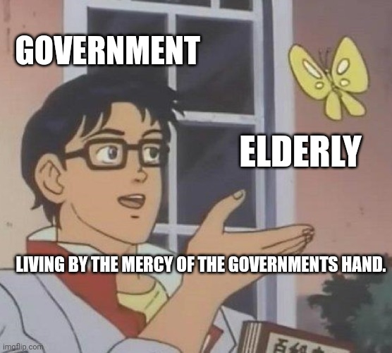 Is This A Pigeon | GOVERNMENT; ELDERLY; LIVING BY THE MERCY OF THE GOVERNMENTS HAND. | image tagged in memes,is this a pigeon | made w/ Imgflip meme maker