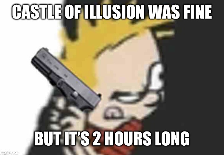 Calvin gun | CASTLE OF ILLUSION WAS FINE; BUT IT’S 2 HOURS LONG | image tagged in calvin gun | made w/ Imgflip meme maker