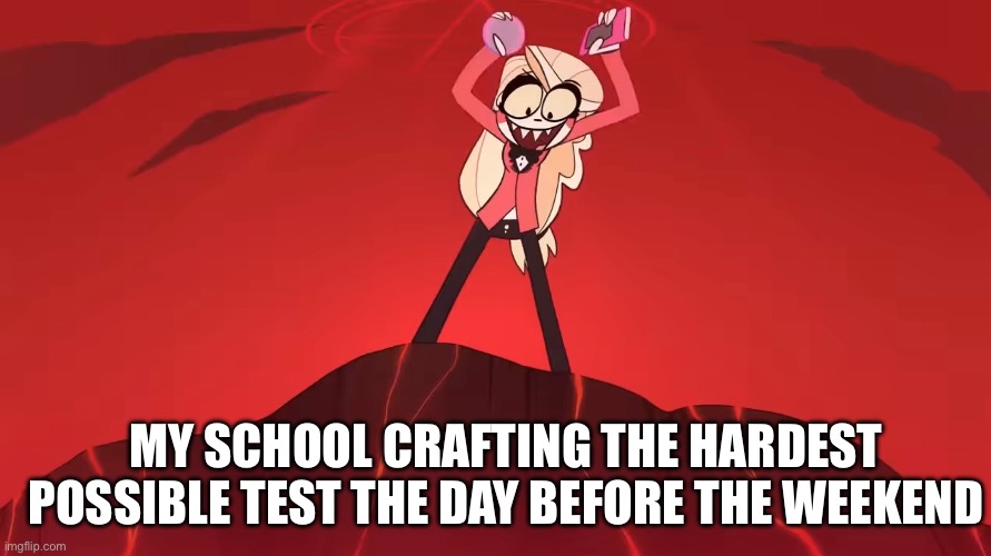 Why school be like this | MY SCHOOL CRAFTING THE HARDEST POSSIBLE TEST THE DAY BEFORE THE WEEKEND | image tagged in school,school memes | made w/ Imgflip meme maker