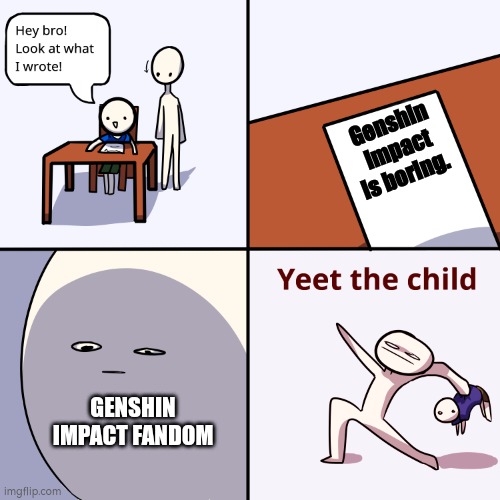 Genshin impact Fandom be like | Genshin impact is boring. GENSHIN IMPACT FANDOM | image tagged in yeet the child | made w/ Imgflip meme maker