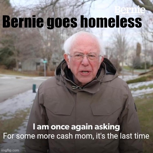 Bernie I Am Once Again Asking For Your Support | Bernie goes homeless; For some more cash mom, it's the last time | image tagged in memes,bernie i am once again asking for your support,cash,please,mom | made w/ Imgflip meme maker