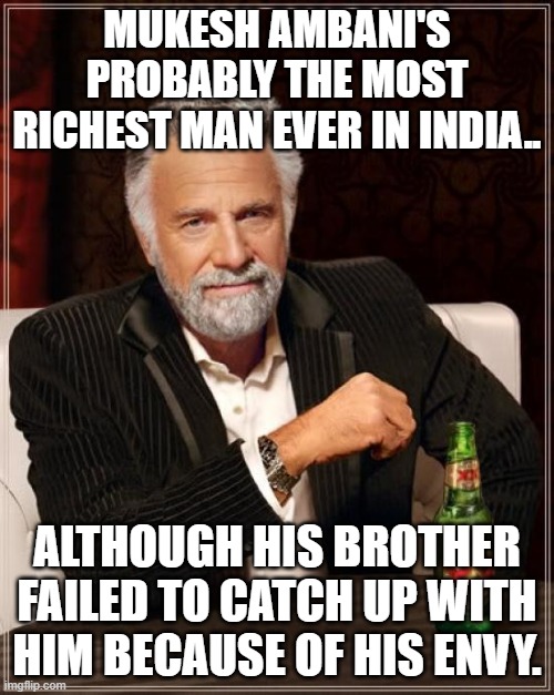So, Mukesh Ambani is richer than Anil Ambani... | MUKESH AMBANI'S PROBABLY THE MOST RICHEST MAN EVER IN INDIA.. ALTHOUGH HIS BROTHER FAILED TO CATCH UP WITH HIM BECAUSE OF HIS ENVY. | image tagged in memes,the most interesting man in the world,mukesh ambani,richest boi ever | made w/ Imgflip meme maker