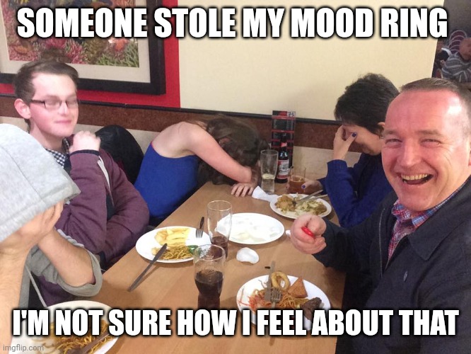 Dad Joke Meme | SOMEONE STOLE MY MOOD RING; I'M NOT SURE HOW I FEEL ABOUT THAT | image tagged in dad joke meme | made w/ Imgflip meme maker