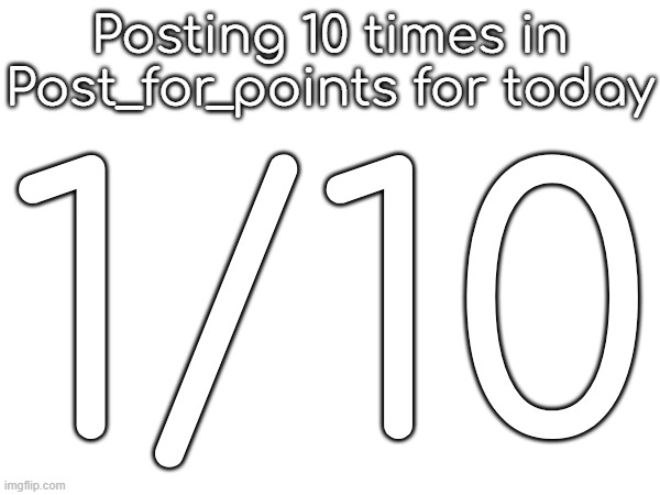 Posting 10 times in Post_for_points for today; 1/10 | made w/ Imgflip meme maker